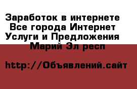 Заработок в интернете - Все города Интернет » Услуги и Предложения   . Марий Эл респ.
